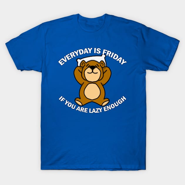 Everyday is Friday if you are lazy enough T-Shirt by thearkhive